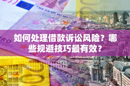 北京如何处理借款诉讼风险？哪些规避技巧最有效？